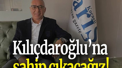 Kılıçdaroğlu’na sahip çıkacağız!
